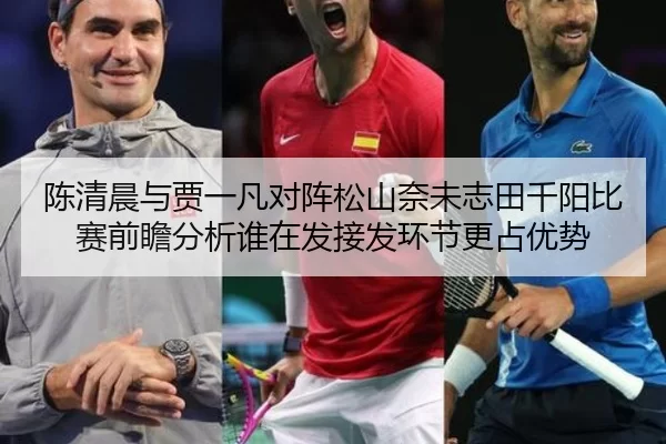 陈清晨与贾一凡对阵松山奈未志田千阳比赛前瞻分析谁在发接发环节更占优势